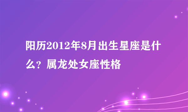 阳历2012年8月出生星座是什么？属龙处女座性格