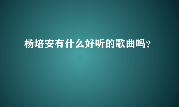 杨培安有什么好听的歌曲吗？