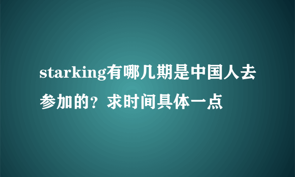 starking有哪几期是中国人去参加的？求时间具体一点