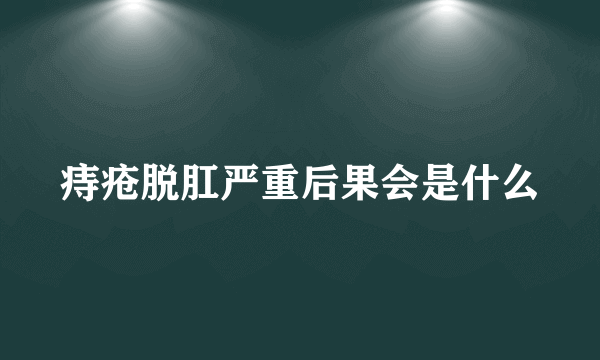 痔疮脱肛严重后果会是什么