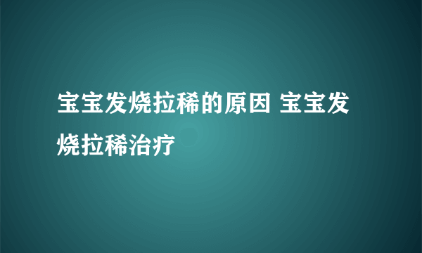 宝宝发烧拉稀的原因 宝宝发烧拉稀治疗