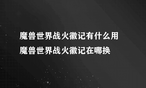 魔兽世界战火徽记有什么用 魔兽世界战火徽记在哪换