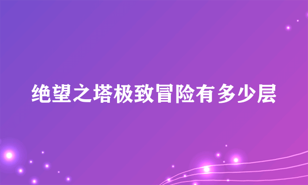 绝望之塔极致冒险有多少层