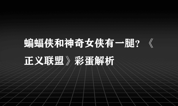 蝙蝠侠和神奇女侠有一腿？《正义联盟》彩蛋解析