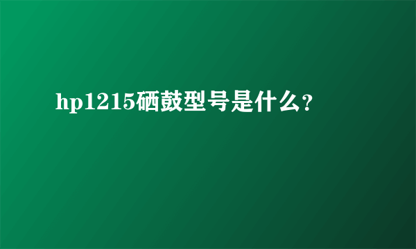 hp1215硒鼓型号是什么？