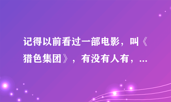 记得以前看过一部电影，叫《猎色集团》，有没有人有，可以加分