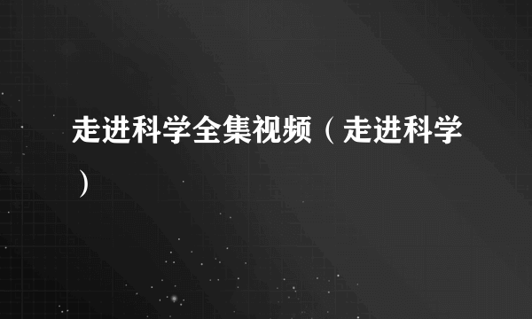 走进科学全集视频（走进科学）