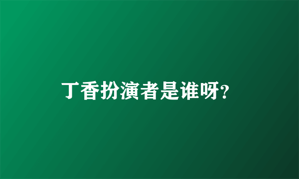 丁香扮演者是谁呀？