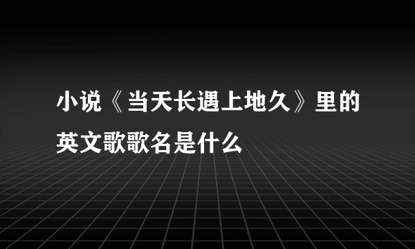 小说《当天长遇上地久》里的英文歌歌名是什么