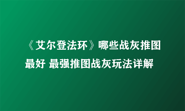 《艾尔登法环》哪些战灰推图最好 最强推图战灰玩法详解