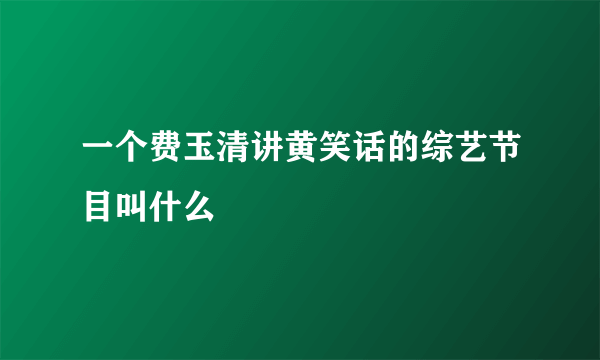 一个费玉清讲黄笑话的综艺节目叫什么