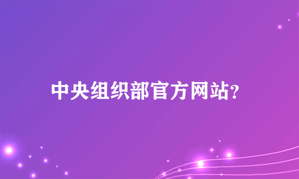 中央组织部官方网站？