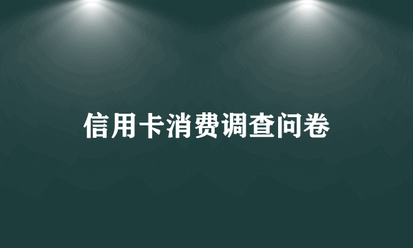 信用卡消费调查问卷