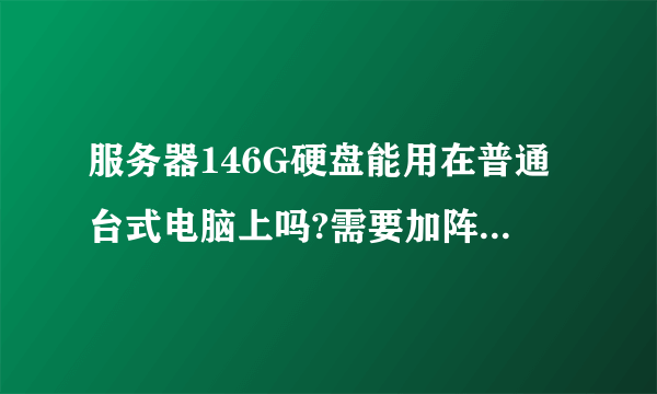 服务器146G硬盘能用在普通台式电脑上吗?需要加阵列卡吗?