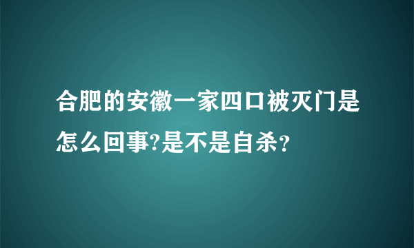 合肥的安徽一家四口被灭门是怎么回事?是不是自杀？