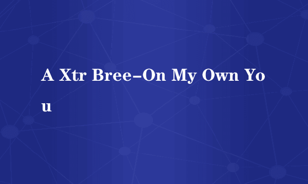 A Xtr Bree-On My Own You