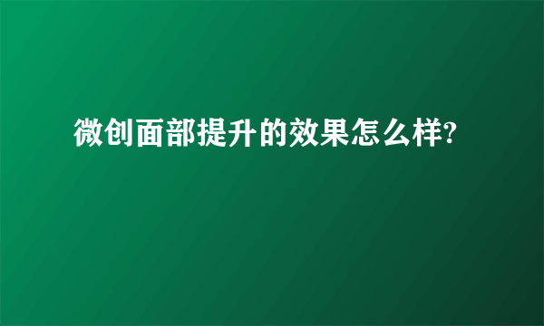 微创面部提升的效果怎么样?