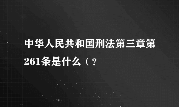 中华人民共和国刑法第三章第261条是什么（？