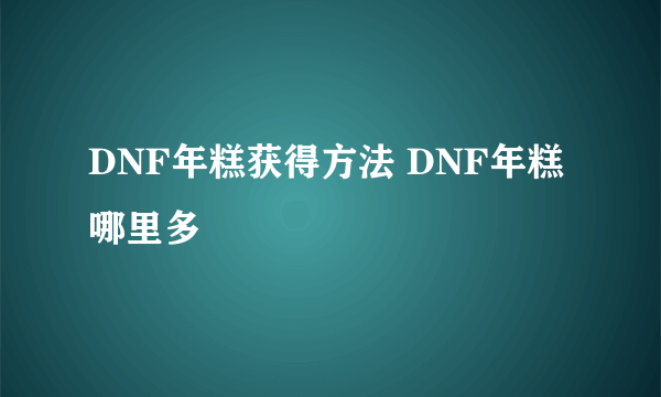 DNF年糕获得方法 DNF年糕哪里多