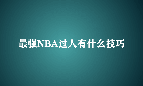 最强NBA过人有什么技巧