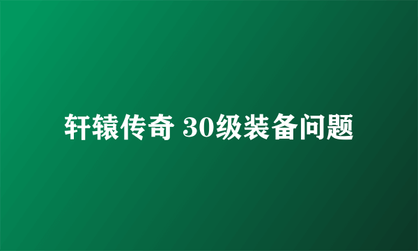 轩辕传奇 30级装备问题