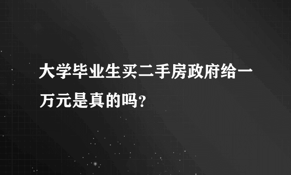 大学毕业生买二手房政府给一万元是真的吗？