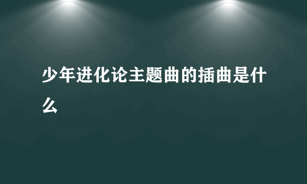 少年进化论主题曲的插曲是什么