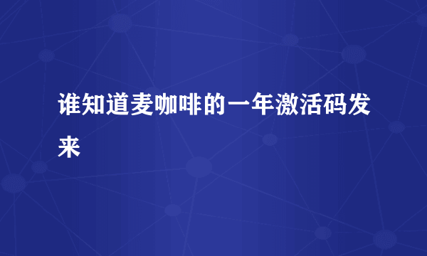 谁知道麦咖啡的一年激活码发来