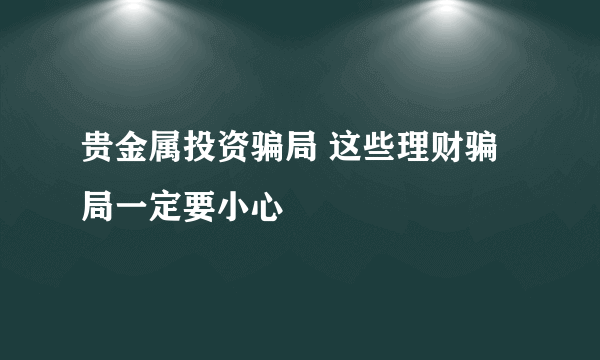 贵金属投资骗局 这些理财骗局一定要小心