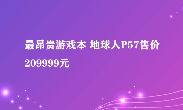 最昂贵游戏本 地球人P57售价209999元