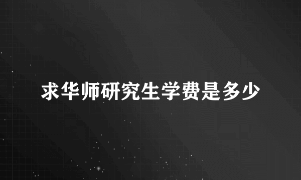 求华师研究生学费是多少