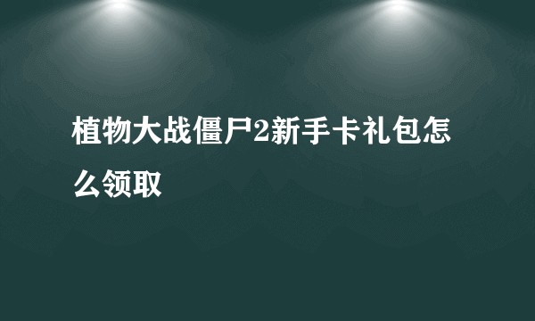 植物大战僵尸2新手卡礼包怎么领取