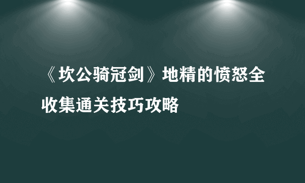 《坎公骑冠剑》地精的愤怒全收集通关技巧攻略