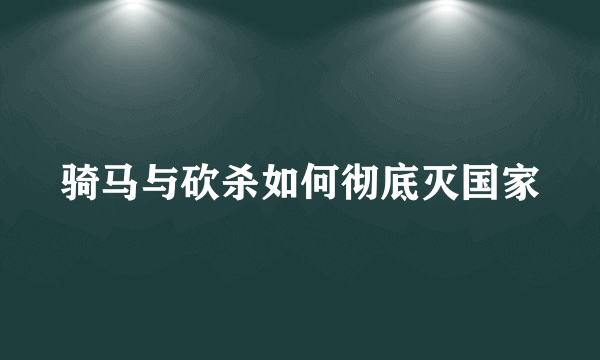 骑马与砍杀如何彻底灭国家