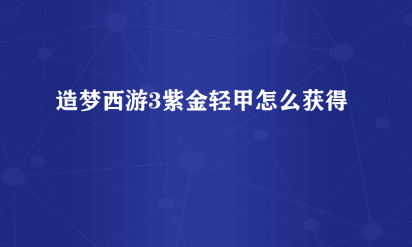 造梦西游3紫金轻甲怎么获得