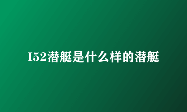 I52潜艇是什么样的潜艇