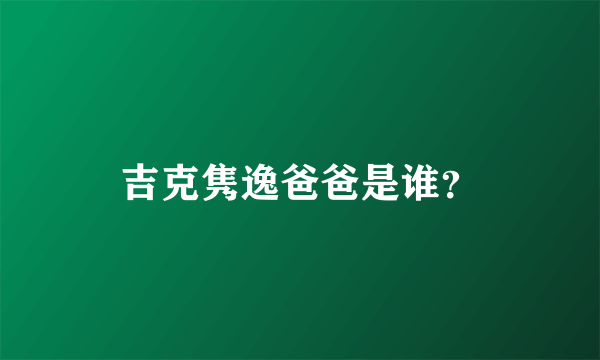 吉克隽逸爸爸是谁？