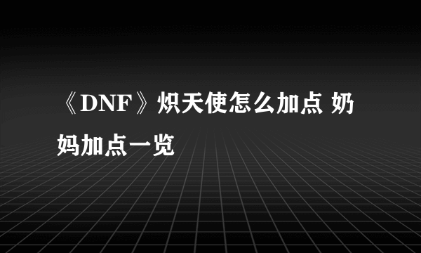 《DNF》炽天使怎么加点 奶妈加点一览