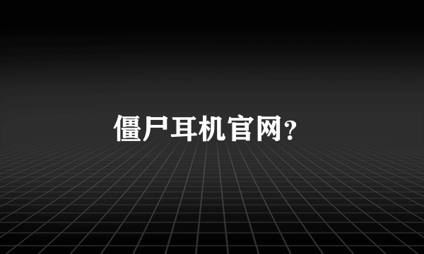 僵尸耳机官网？