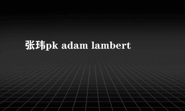 张玮pk adam lambert