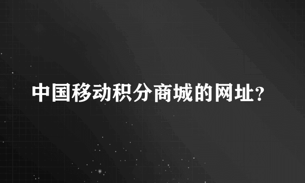 中国移动积分商城的网址？