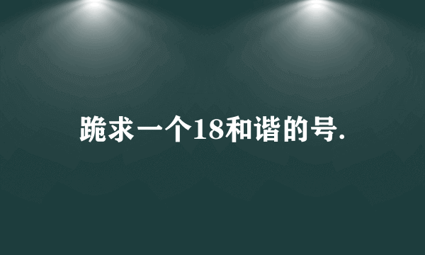 跪求一个18和谐的号.