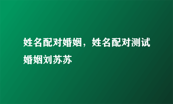 姓名配对婚姻，姓名配对测试婚姻刘苏苏