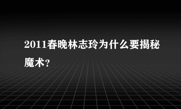 2011春晚林志玲为什么要揭秘魔术？