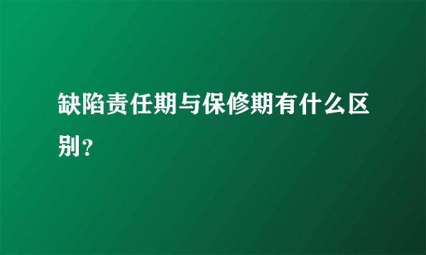 缺陷责任期与保修期有什么区别？