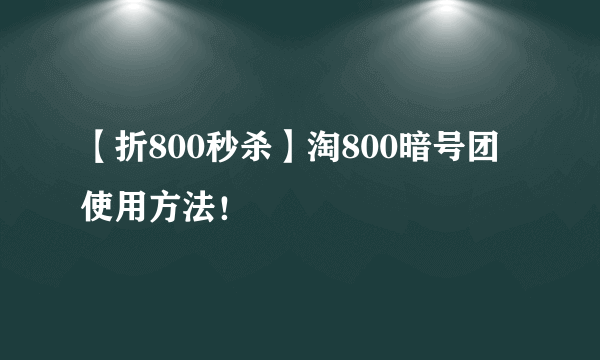 【折800秒杀】淘800暗号团使用方法！