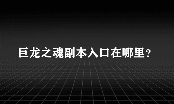 巨龙之魂副本入口在哪里？