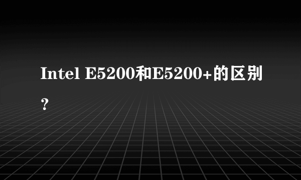 Intel E5200和E5200+的区别？