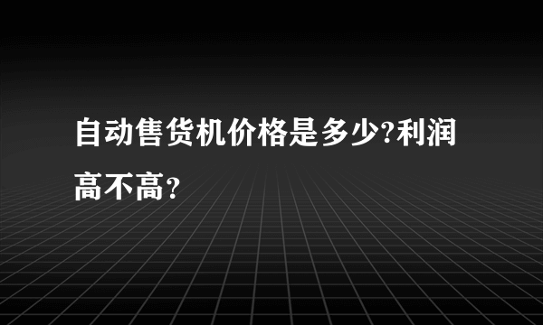 自动售货机价格是多少?利润高不高？