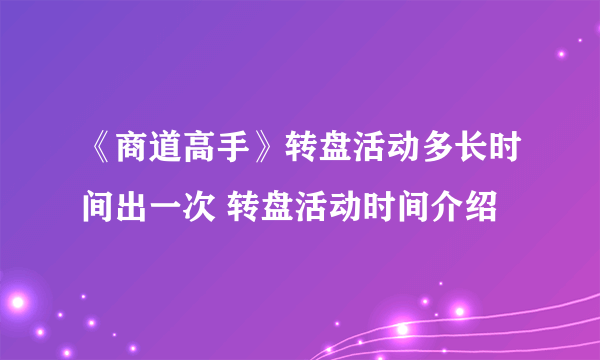 《商道高手》转盘活动多长时间出一次 转盘活动时间介绍